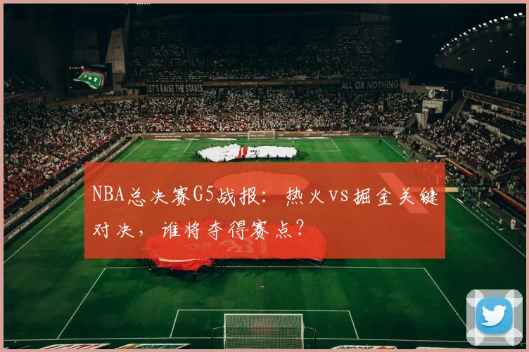 NBA总决赛G5战报：热火vs掘金关键对决，谁将夺得赛点？