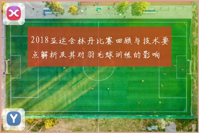 2018亚运会林丹比赛回顾与技术要点解析及其对羽毛球训练的影响