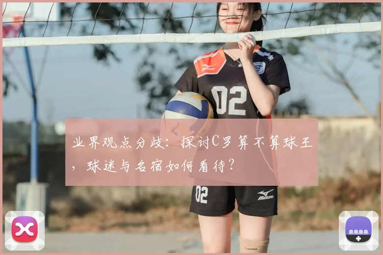 业界观点分歧：探讨C罗算不算球王，球迷与名宿如何看待？