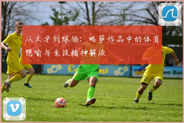 从文学到球场：略萨作品中的体育隐喻与竞技精神解读