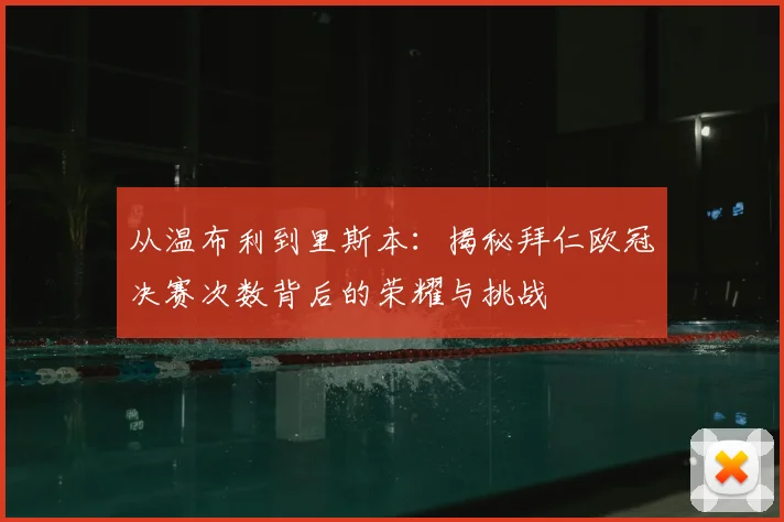 从温布利到里斯本：揭秘拜仁欧冠决赛次数背后的荣耀与挑战