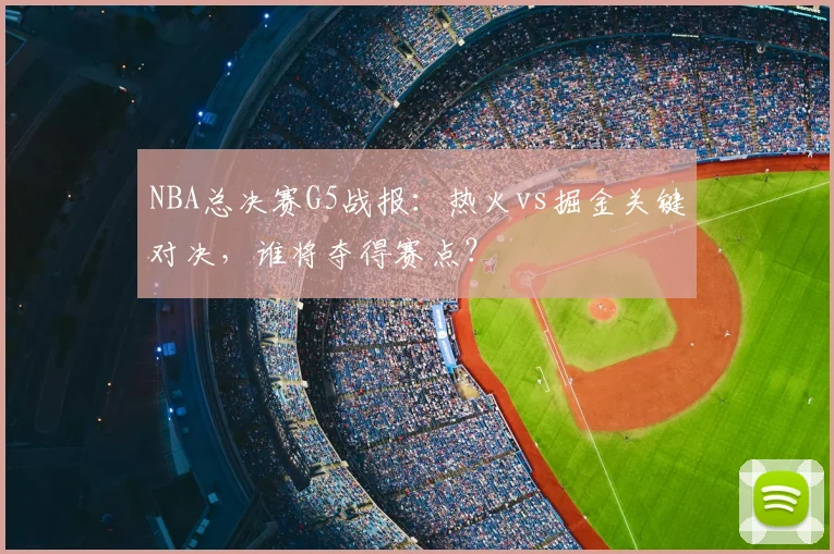 NBA总决赛G5战报：热火vs掘金关键对决，谁将夺得赛点？