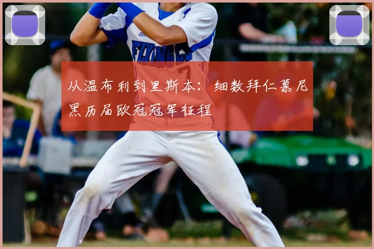 从温布利到里斯本：细数拜仁慕尼黑历届欧冠冠军征程