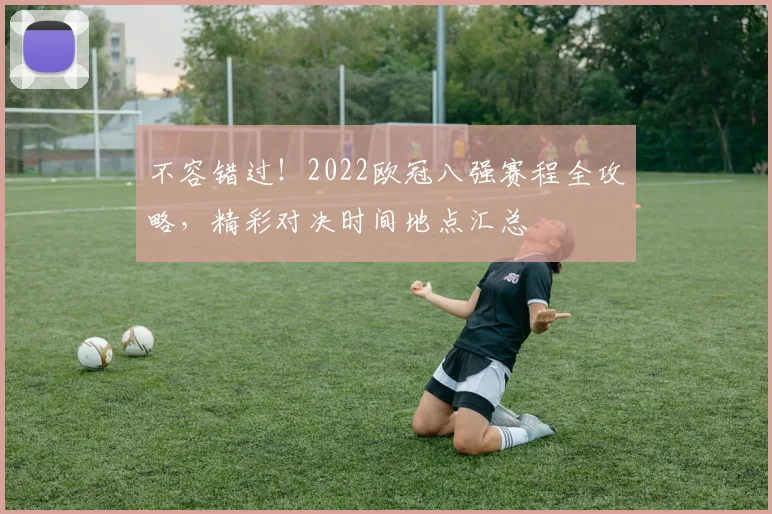 不容错过！2022欧冠八强赛程全攻略，精彩对决时间地点汇总
