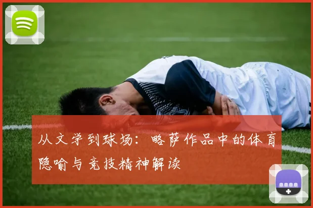 从文学到球场：略萨作品中的体育隐喻与竞技精神解读