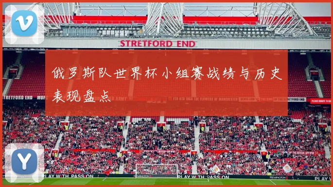 俄罗斯队世界杯小组赛战绩与历史表现盘点