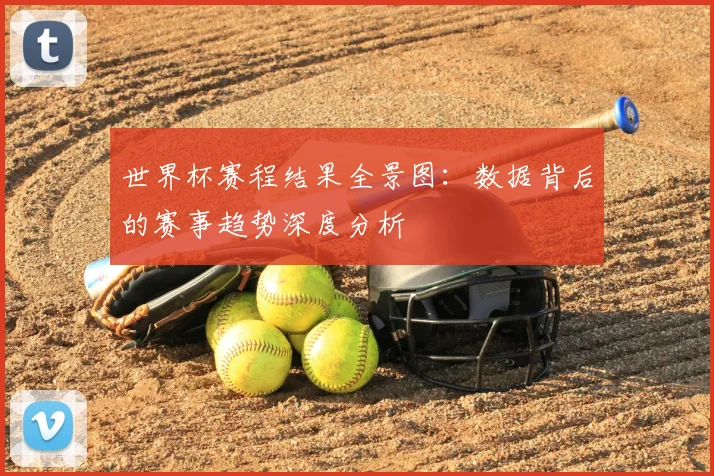 世界杯赛程结果全景图：数据背后的赛事趋势深度分析