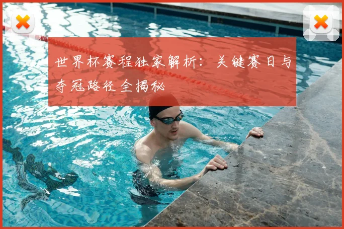 世界杯赛程独家解析：关键赛日与夺冠路径全揭秘