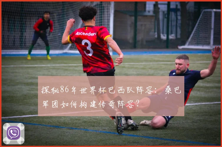 探秘86年世界杯巴西队阵容：桑巴军团如何构建传奇阵容？