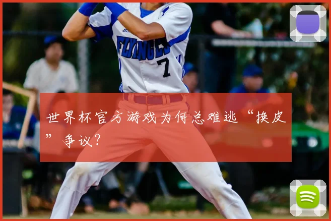 世界杯官方游戏为何总难逃“换皮”争议？